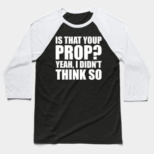 Stage Manager - Is your prop? Yeah, I didn't think so Baseball T-Shirt